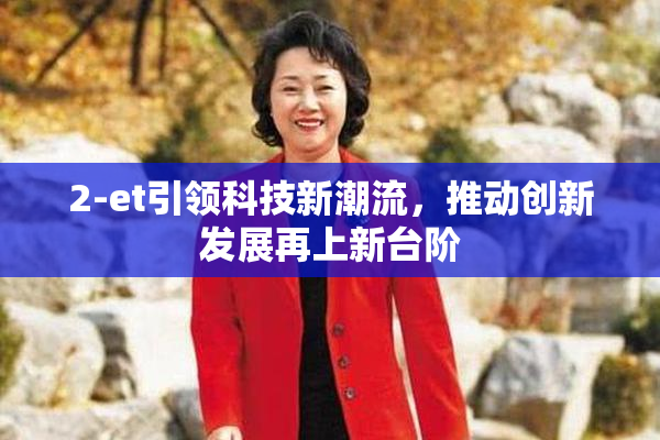 2-et引领科技新潮流，推动创新发展再上新台阶