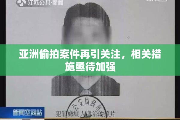 亚洲偷拍案件再引关注，相关措施亟待加强
