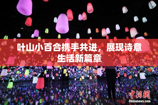 叶山小百合携手共进，展现诗意生活新篇章
