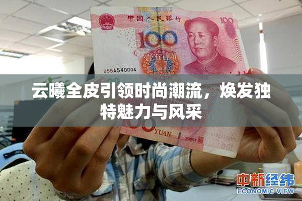 云曦全皮引领时尚潮流，焕发独特魅力与风采