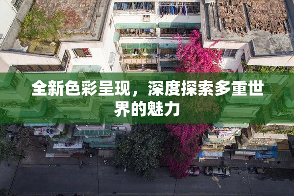 全新色彩呈现，深度探索多重世界的魅力