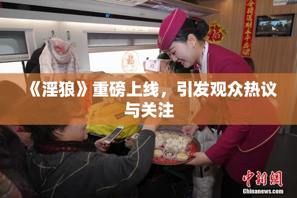 《淫狼》重磅上线，引发观众热议与关注