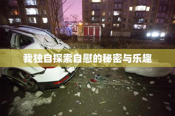我独自探索自慰的秘密与乐趣