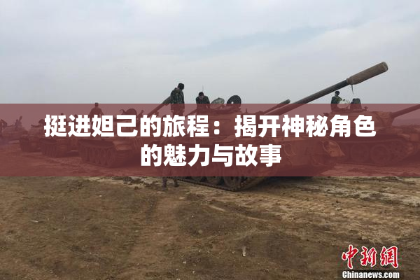 挺进妲己的旅程：揭开神秘角色的魅力与故事