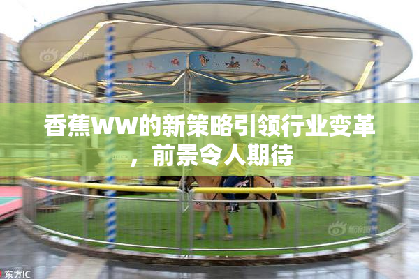 香蕉WW的新策略引领行业变革，前景令人期待