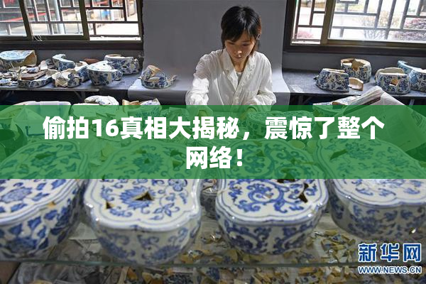 偷拍16真相大揭秘，震惊了整个网络！