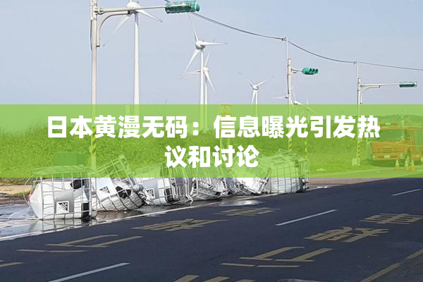 日本黄漫无码：信息曝光引发热议和讨论