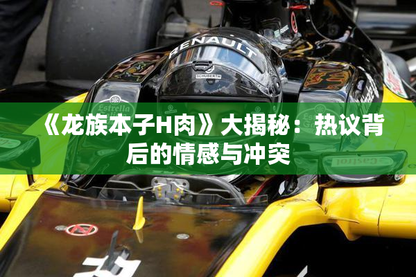 《龙族本子H肉》大揭秘：热议背后的情感与冲突