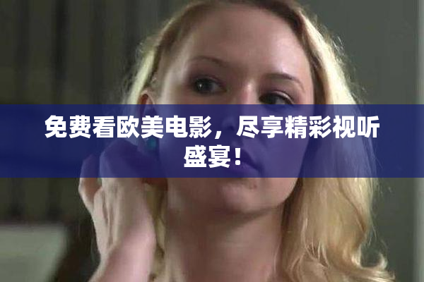 免费看欧美电影，尽享精彩视听盛宴！