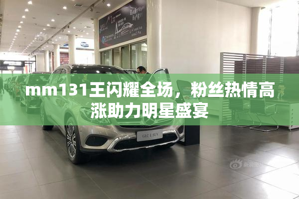 mm131王闪耀全场，粉丝热情高涨助力明星盛宴