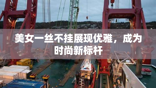 美女一丝不挂展现优雅，成为时尚新标杆