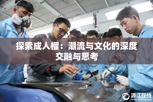 探索成人榴：潮流与文化的深度交融与思考