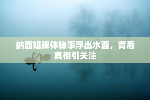 纳西妲裸体秘事浮出水面，背后真相引关注