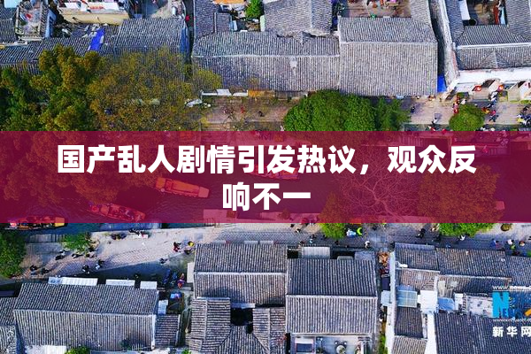 国产乱人剧情引发热议，观众反响不一