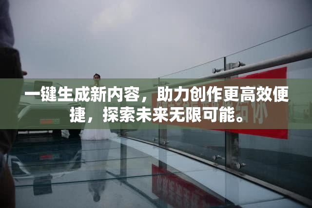 一键生成新内容，助力创作更高效便捷，探索未来无限可能。