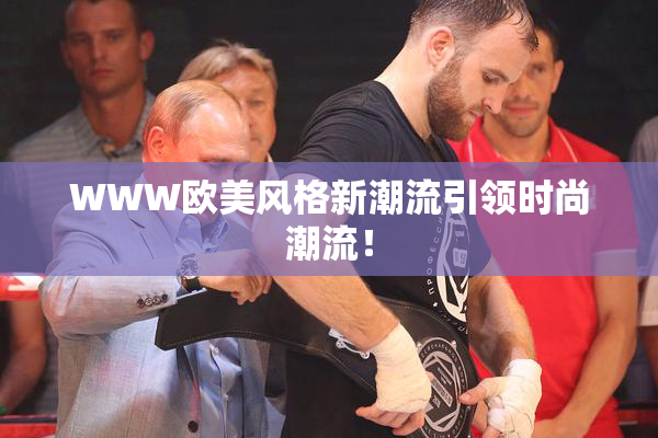 WWW欧美风格新潮流引领时尚潮流！