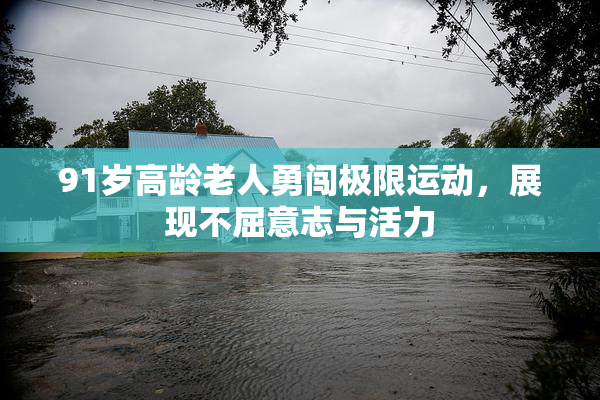 91岁高龄老人勇闯极限运动，展现不屈意志与活力