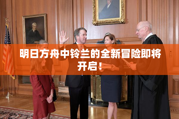 明日方舟中铃兰的全新冒险即将开启！