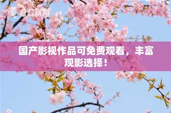 国产影视作品可免费观看，丰富观影选择！