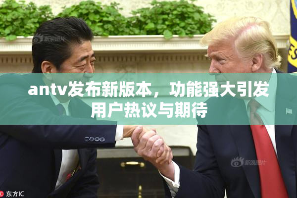 antv发布新版本，功能强大引发用户热议与期待