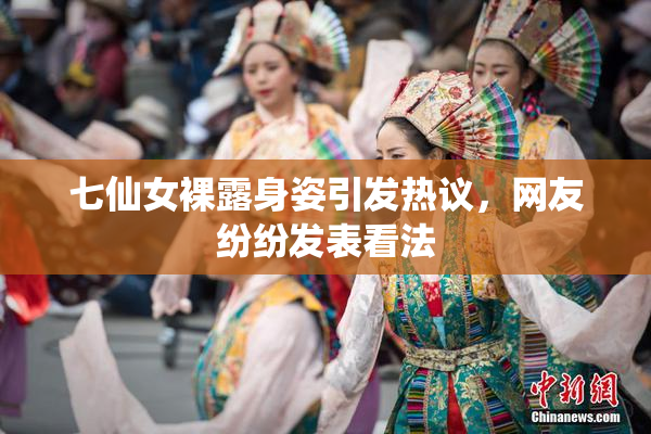 七仙女裸露身姿引发热议，网友纷纷发表看法