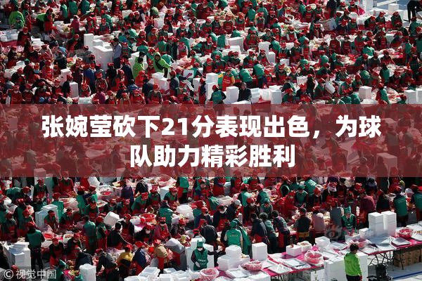 张婉莹砍下21分表现出色，为球队助力精彩胜利