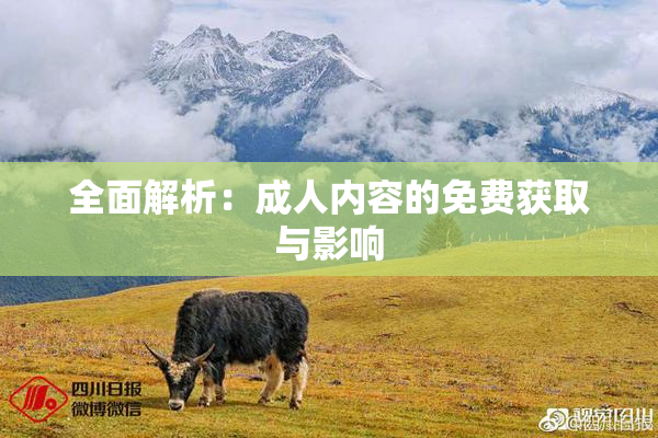 全面解析：成人内容的免费获取与影响