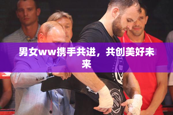 男女ww携手共进，共创美好未来