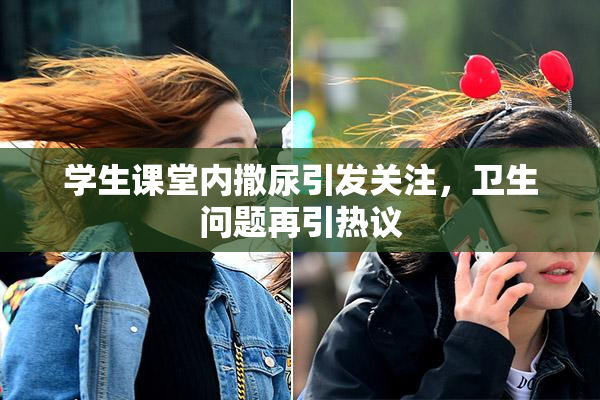 学生课堂内撒尿引发关注，卫生问题再引热议