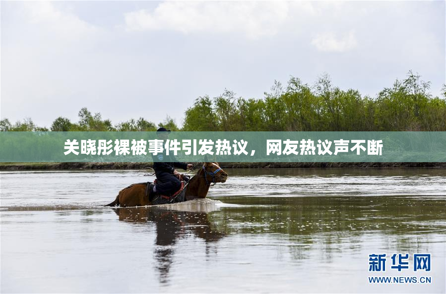关晓彤裸被事件引发热议，网友热议声不断