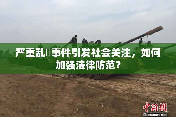 严重乱婬事件引发社会关注，如何加强法律防范？