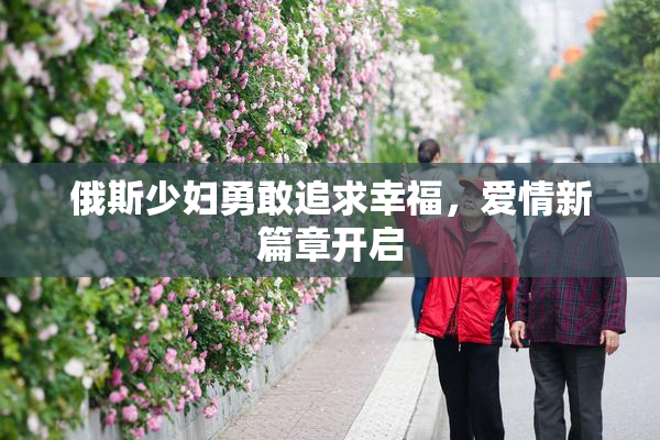 俄斯少妇勇敢追求幸福，爱情新篇章开启