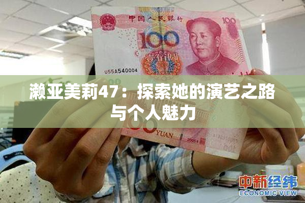 濑亚美莉47：探索她的演艺之路与个人魅力