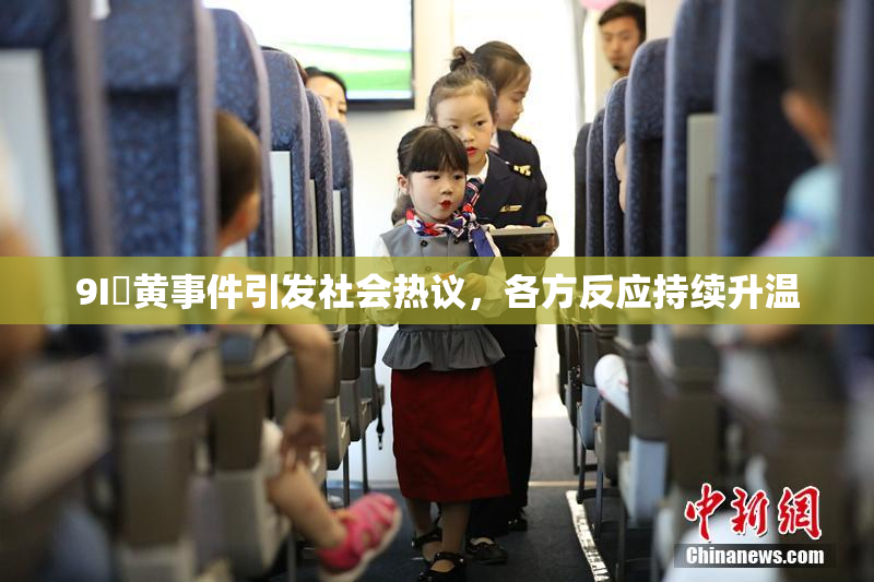 9I婬黄事件引发社会热议，各方反应持续升温