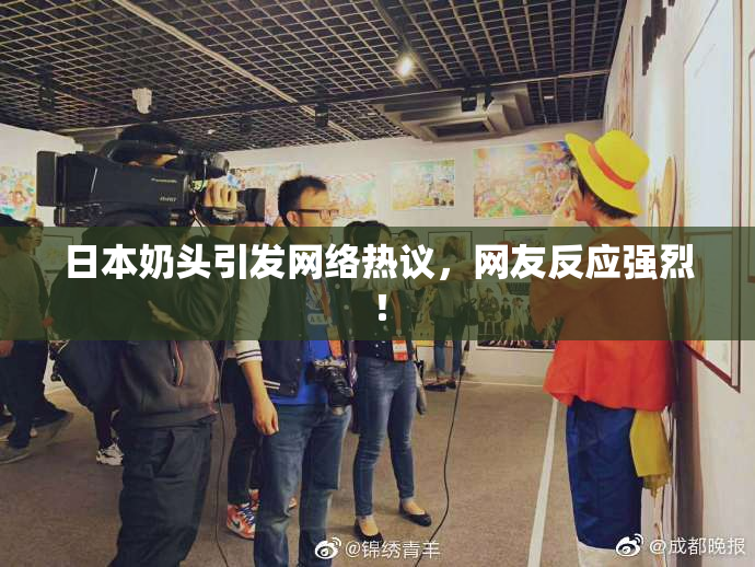 日本奶头引发网络热议，网友反应强烈！