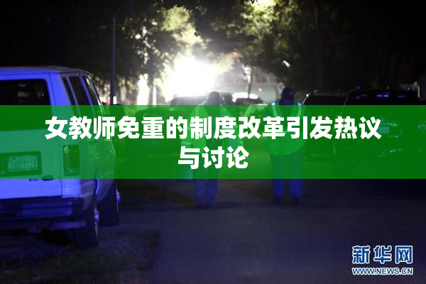 女教师免重的制度改革引发热议与讨论