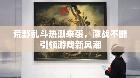 荒野乱斗热潮来袭，激战不断引领游戏新风潮
