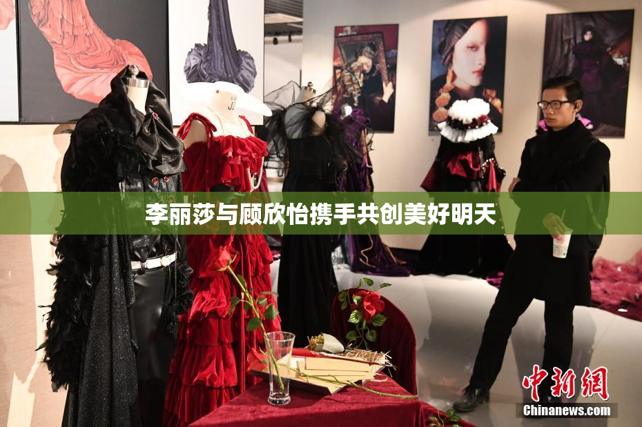 李丽莎与顾欣怡携手共创美好明天