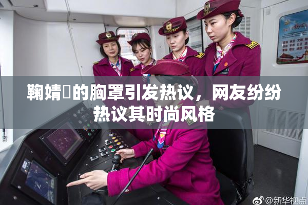 鞠婧祎的胸罩引发热议，网友纷纷热议其时尚风格