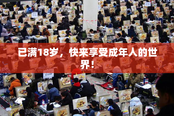 已满18岁，快来享受成年人的世界！