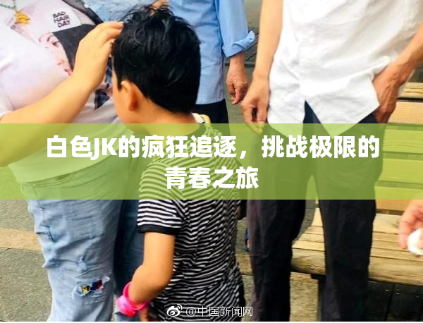 白色JK的疯狂追逐，挑战极限的青春之旅
