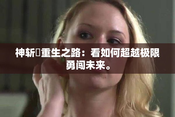 神斩婬重生之路：看如何超越极限勇闯未来。