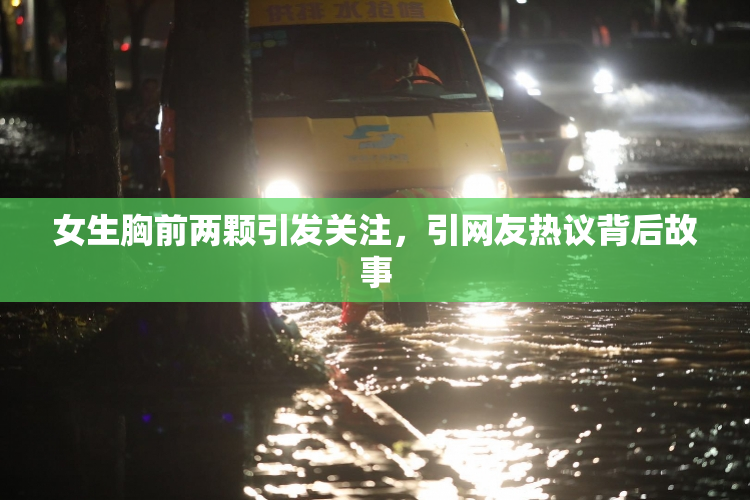 女生胸前两颗引发关注，引网友热议背后故事