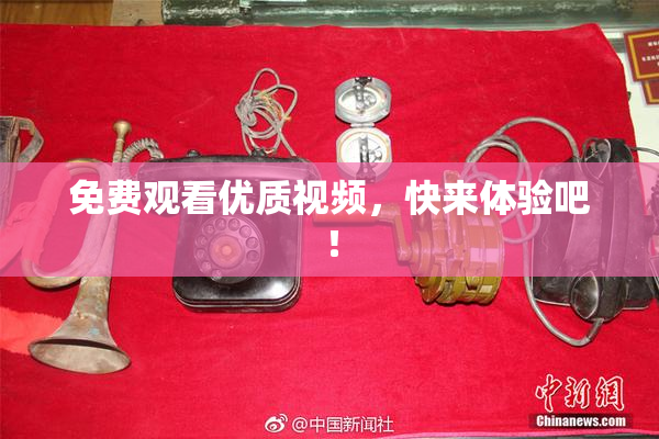 免费观看优质视频，快来体验吧！
