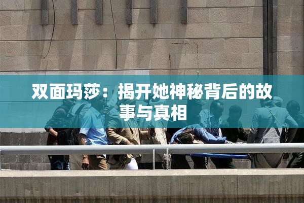 双面玛莎：揭开她神秘背后的故事与真相