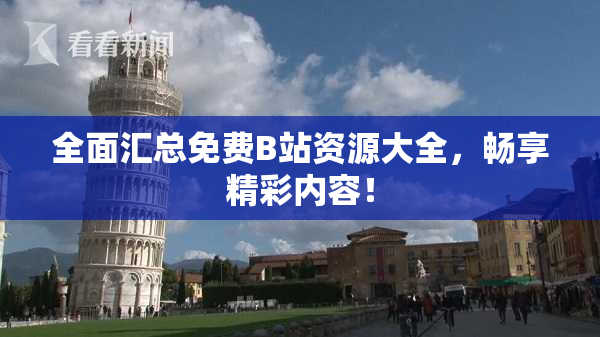 全面汇总免费B站资源大全，畅享精彩内容！