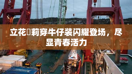 立花瑠莉穿牛仔装闪耀登场，尽显青春活力