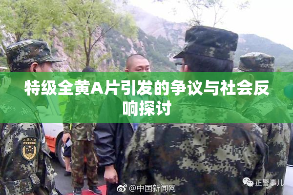 特级全黄A片引发的争议与社会反响探讨