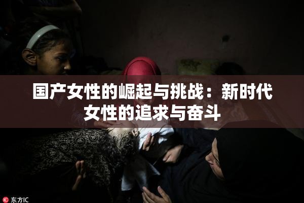 国产女性的崛起与挑战：新时代女性的追求与奋斗