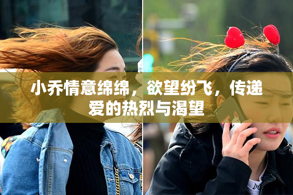 小乔情意绵绵，欲望纷飞，传递爱的热烈与渴望